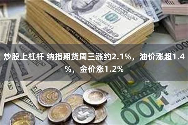 炒股上杠杆 纳指期货周三涨约2.1%，油价涨超1.4%，金价涨1.2%