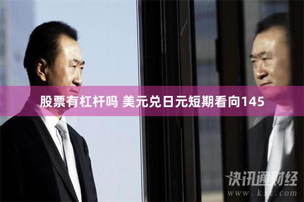 股票有杠杆吗 美元兑日元短期看向145