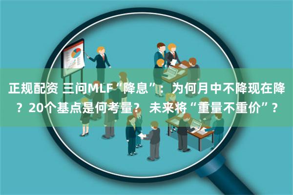 正规配资 三问MLF“降息”：为何月中不降现在降？20个基点是何考量？ 未来将“重量不重价”？