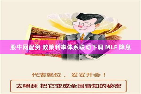 股牛网配资 政策利率体系联动下调 MLF 降息