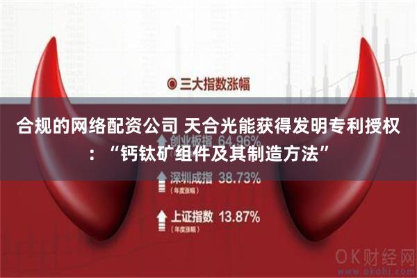 合规的网络配资公司 天合光能获得发明专利授权：“钙钛矿组件及其制造方法”
