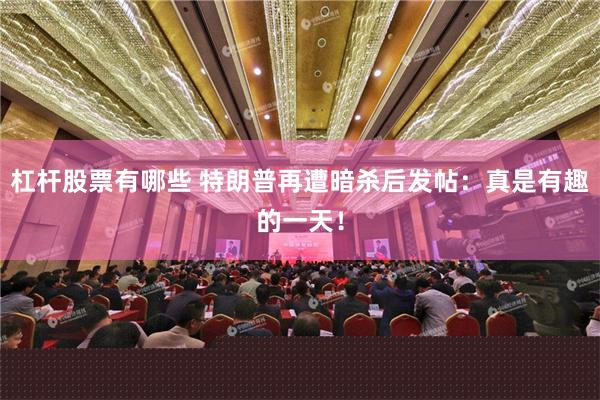 杠杆股票有哪些 特朗普再遭暗杀后发帖：真是有趣的一天！