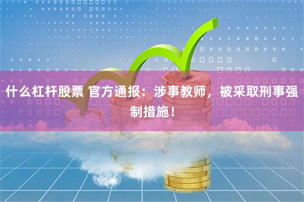 什么杠杆股票 官方通报：涉事教师，被采取刑事强制措施！