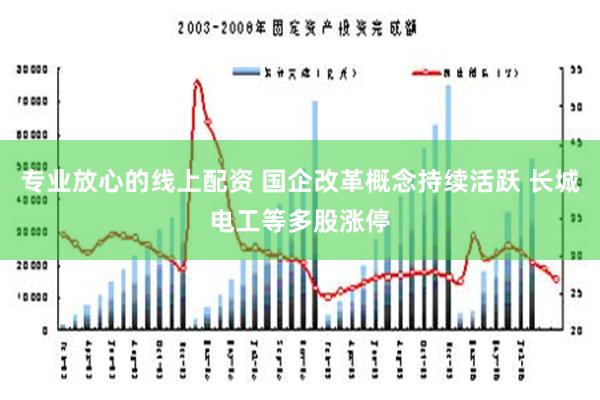 专业放心的线上配资 国企改革概念持续活跃 长城电工等多股涨停