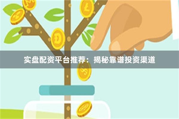 实盘配资平台推荐：揭秘靠谱投资渠道