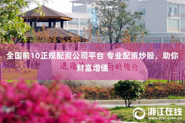 全国前10正规配资公司平台 专业配资炒股，助你财富增值