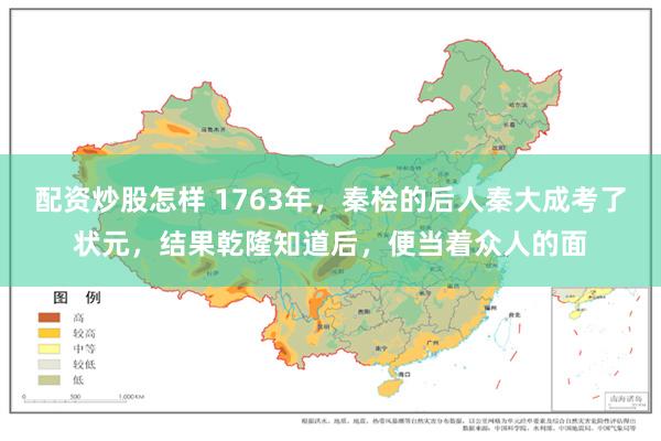 配资炒股怎样 1763年，秦桧的后人秦大成考了状元，结果乾隆知道后，便当着众人的面