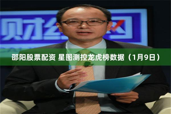 邵阳股票配资 星图测控龙虎榜数据（1月9日）