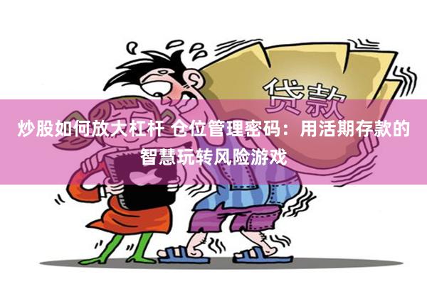炒股如何放大杠杆 仓位管理密码：用活期存款的智慧玩转风险游戏