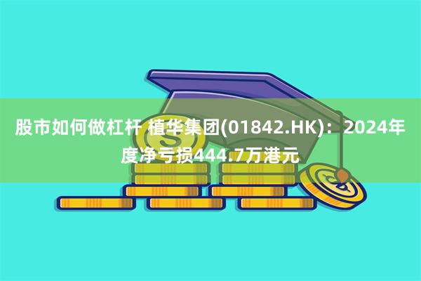股市如何做杠杆 植华集团(01842.HK)：2024年度净亏损444.7万港元