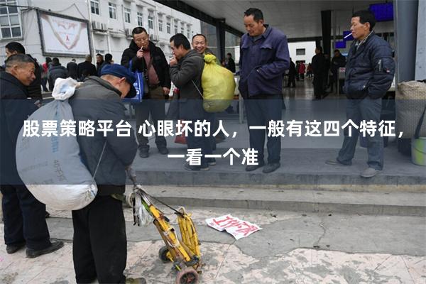 股票策略平台 心眼坏的人，一般有这四个特征，一看一个准
