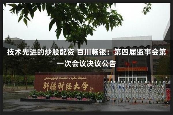 技术先进的炒股配资 百川畅银：第四届监事会第一次会议决议公告