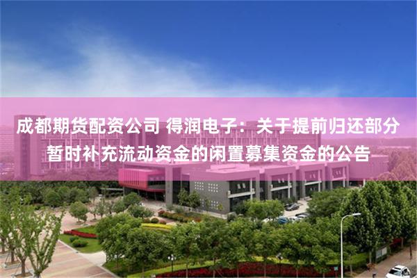 成都期货配资公司 得润电子：关于提前归还部分暂时补充流动资金的闲置募集资金的公告