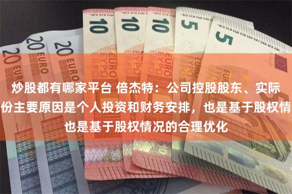 炒股都有哪家平台 倍杰特：公司控股股东、实际控制人减持股份主要原因是个人投资和财务安排，也是基于股权情况的合理优化