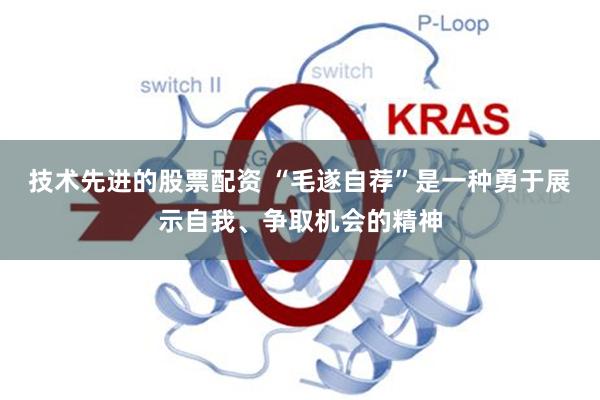 技术先进的股票配资 “毛遂自荐”是一种勇于展示自我、争取机会的精神