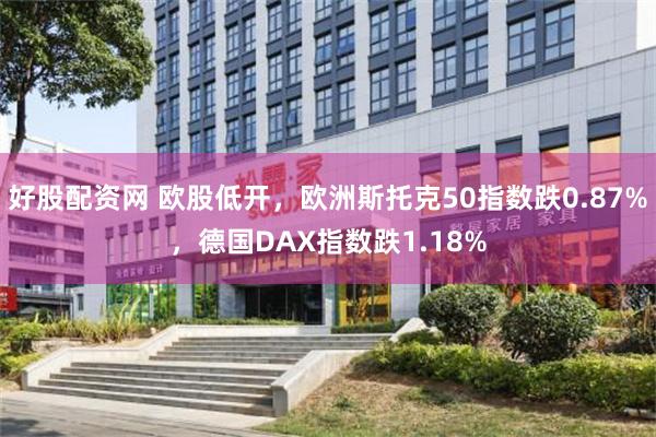 好股配资网 欧股低开，欧洲斯托克50指数跌0.87%，德国DAX指数跌1.18%