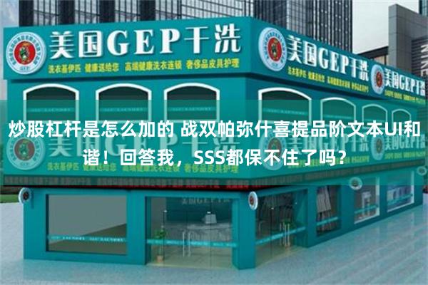 炒股杠杆是怎么加的 战双帕弥什喜提品阶文本UI和谐！回答我，SSS都保不住了吗？