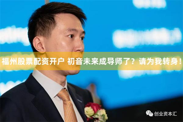 福州股票配资开户 初音未来成导师了？请为我转身！