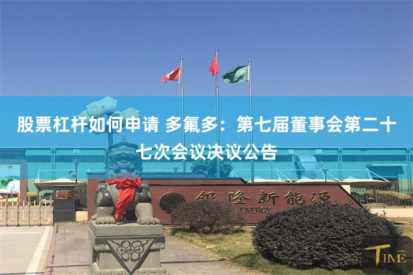 股票杠杆如何申请 多氟多：第七届董事会第二十七次会议决议公告