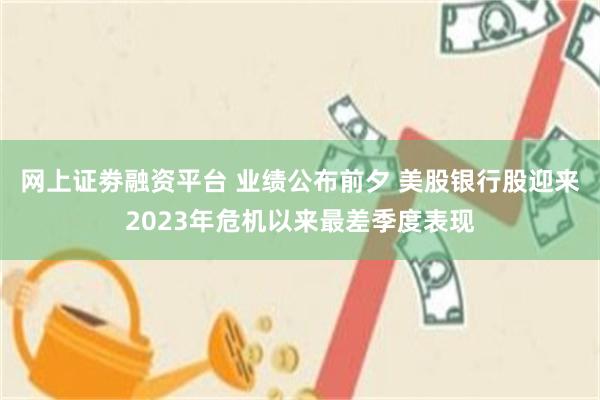网上证劵融资平台 业绩公布前夕 美股银行股迎来2023年危机以来最差季度表现