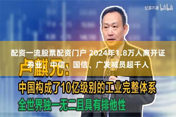 配资一流股票配资门户 2024年1.8万人离开证券业，中信、国信、广发减员超千人