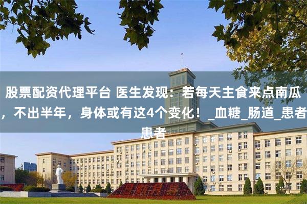 股票配资代理平台 医生发现：若每天主食来点南瓜，不出半年，身体或有这4个变化！_血糖_肠道_患者