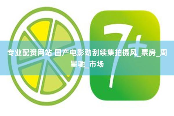 专业配资网站 国产电影劲刮续集拍摄风_票房_周星驰_市场