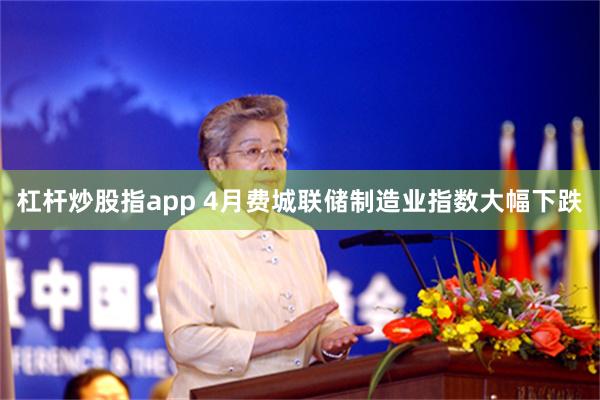 杠杆炒股指app 4月费城联储制造业指数大幅下跌