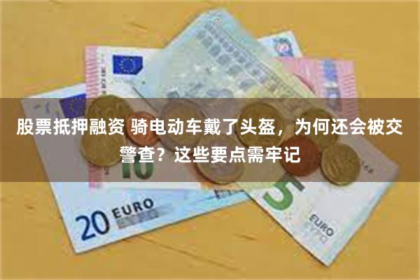 股票抵押融资 骑电动车戴了头盔，为何还会被交警查？这些要点需牢记