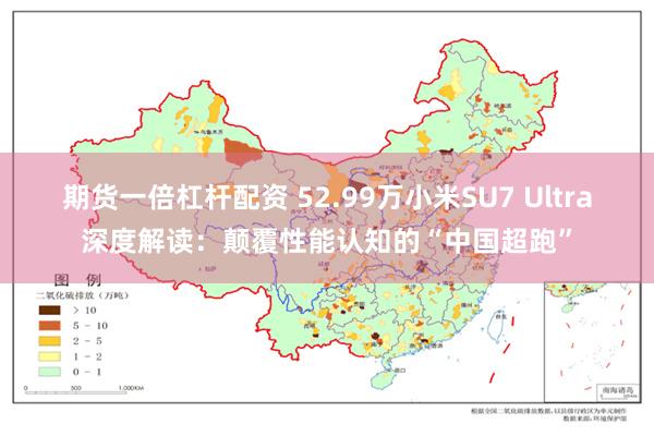 期货一倍杠杆配资 52.99万小米SU7 Ultra深度解读：颠覆性能认知的“中国超跑”