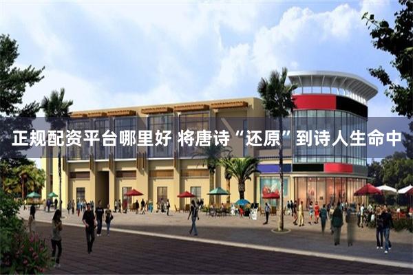 正规配资平台哪里好 将唐诗“还原”到诗人生命中