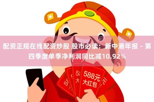 配资正规在线配资炒股 股市必读：新中港年报 - 第四季度单季净利润同比减10.92%