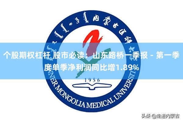 个股期权杠杆 股市必读：山东路桥一季报 - 第一季度单季净利润同比增1.89%