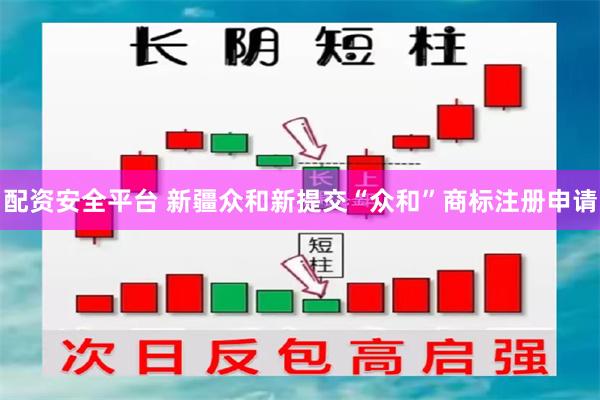 配资安全平台 新疆众和新提交“众和”商标注册申请
