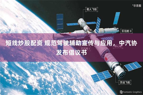 短线炒股配资 规范驾驶辅助宣传与应用，中汽协发布倡议书