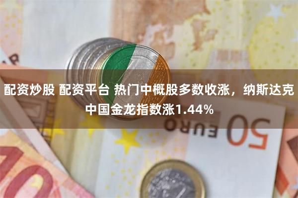 配资炒股 配资平台 热门中概股多数收涨，纳斯达克中国金龙指数涨1.44%