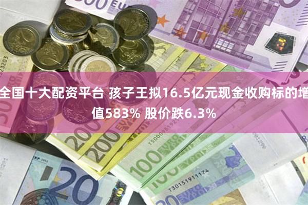 全国十大配资平台 孩子王拟16.5亿元现金收购标的增值583% 股价跌6.3%