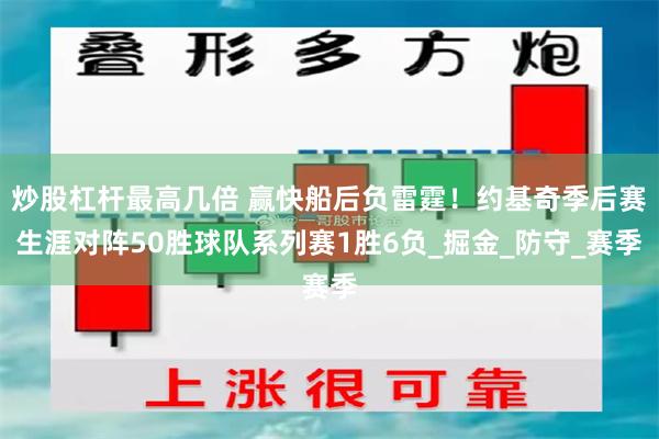 炒股杠杆最高几倍 赢快船后负雷霆！约基奇季后赛生涯对阵50胜球队系列赛1胜6负_掘金_防守_赛季