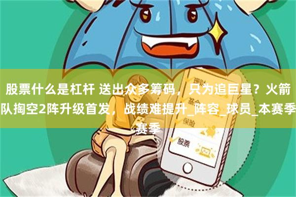 股票什么是杠杆 送出众多筹码，只为追巨星？火箭队掏空2阵升级首发，战绩难提升_阵容_球员_本赛季