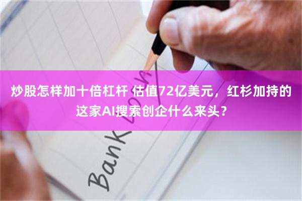 炒股怎样加十倍杠杆 估值72亿美元，红杉加持的这家AI搜索创企什么来头？