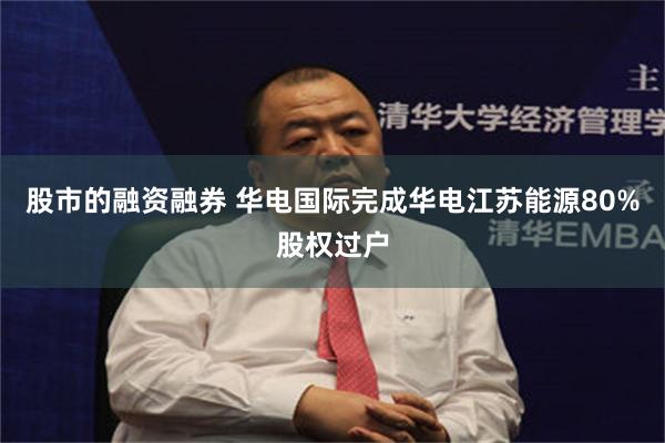 股市的融资融券 华电国际完成华电江苏能源80%股权过户