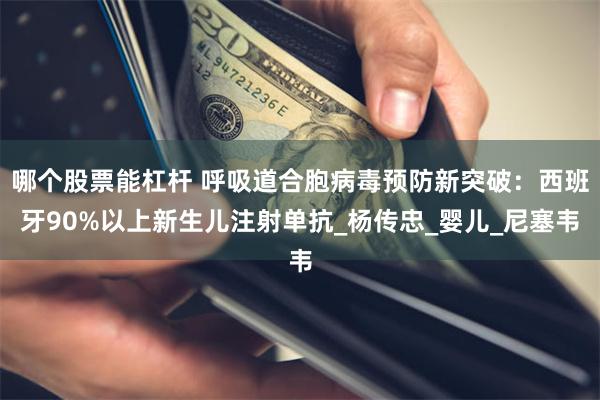 哪个股票能杠杆 呼吸道合胞病毒预防新突破：西班牙90%以上新生儿注射单抗_杨传忠_婴儿_尼塞韦
