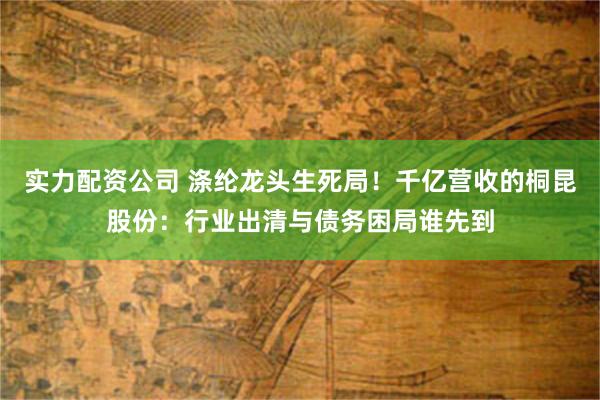 实力配资公司 涤纶龙头生死局！千亿营收的桐昆股份：行业出清与债务困局谁先到