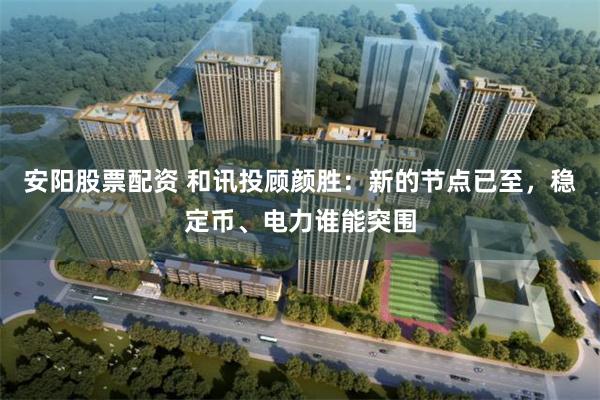 安阳股票配资 和讯投顾颜胜：新的节点已至，稳定币、电力谁能突围