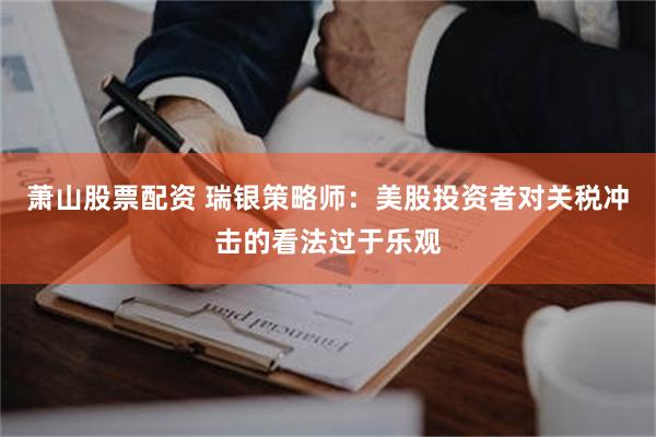 萧山股票配资 瑞银策略师：美股投资者对关税冲击的看法过于乐观