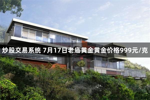 炒股交易系统 7月17日老庙黄金黄金价格999元/克