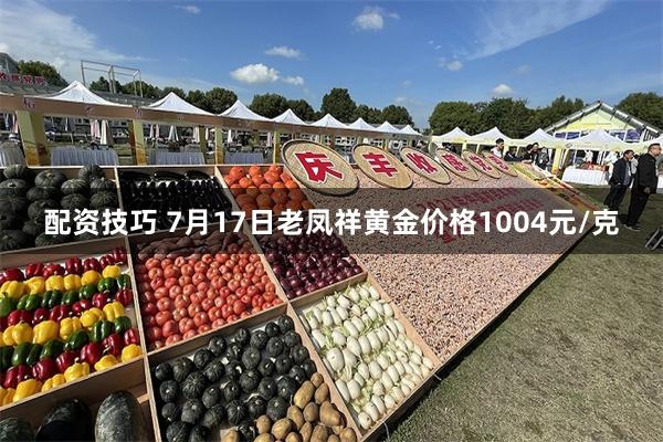 配资技巧 7月17日老凤祥黄金价格1004元/克
