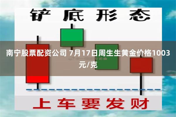南宁股票配资公司 7月17日周生生黄金价格1003元/克