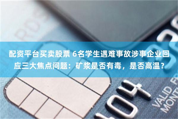 配资平台买卖股票 6名学生遇难事故涉事企业回应三大焦点问题：矿浆是否有毒，是否高温？