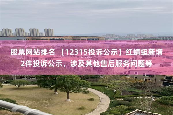 股票网站排名 【12315投诉公示】红蜻蜓新增2件投诉公示，涉及其他售后服务问题等